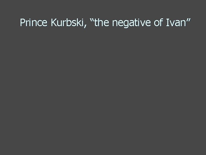 Prince Kurbski, “the negative of Ivan” 