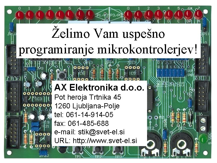Želimo Vam uspešno programiranje mikrokontrolerjev! AX Elektronika d. o. o. Pot heroja Trtnika 45