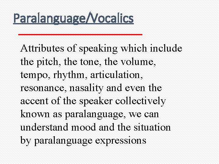 Paralanguage/Vocalics Attributes of speaking which include the pitch, the tone, the volume, tempo, rhythm,