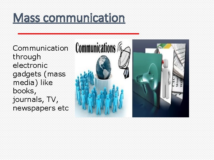 Mass communication Communication through electronic gadgets (mass media) like books, journals, TV, newspapers etc