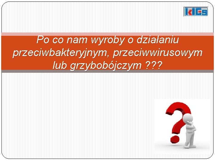 Po co nam wyroby o działaniu przeciwbakteryjnym, przeciwwirusowym lub grzybobójczym ? ? ? 