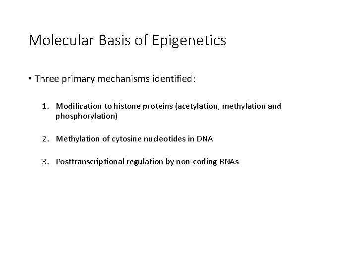 Molecular Basis of Epigenetics • Three primary mechanisms identified: 1. Modification to histone proteins