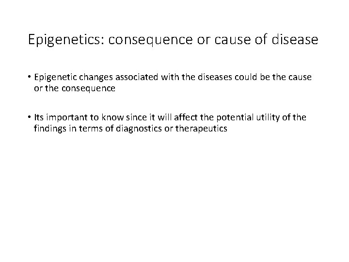 Epigenetics: consequence or cause of disease • Epigenetic changes associated with the diseases could