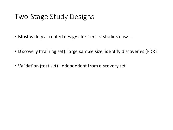 Two-Stage Study Designs • Most widely accepted designs for ‘omics’ studies now…. • Discovery