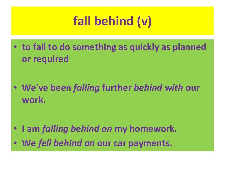 fall behind (v) • to fail to do something as quickly as planned or