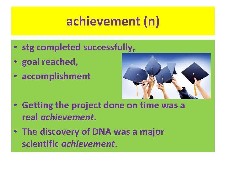 achievement (n) • stg completed successfully, • goal reached, • accomplishment • Getting the