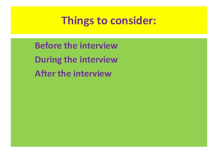 Things to consider: Before the interview During the interview After the interview 