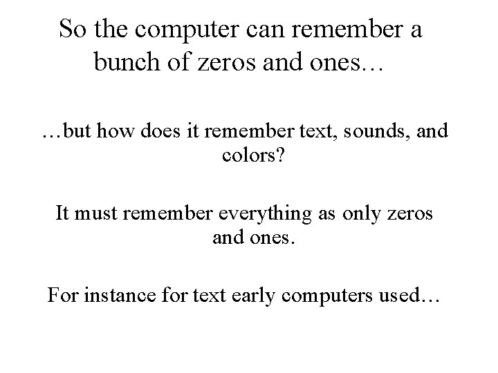 So the computer can remember a bunch of zeros and ones… …but how does