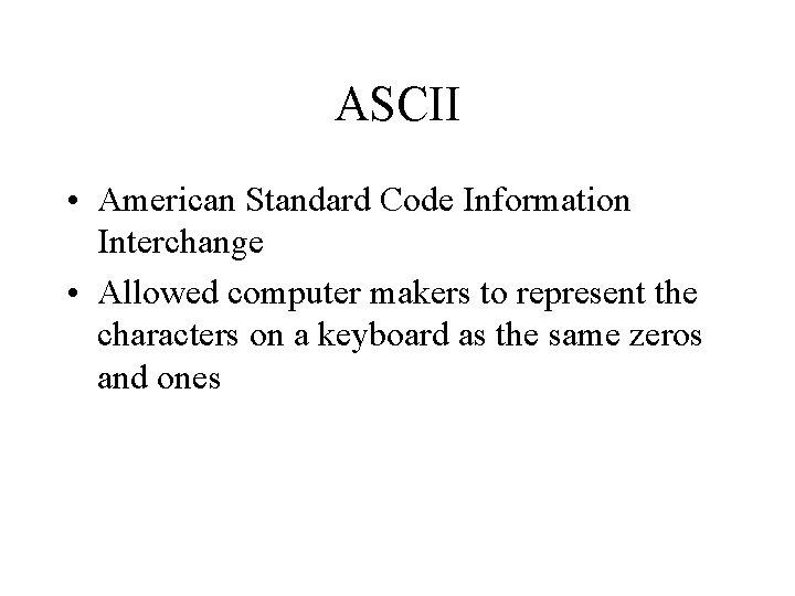 ASCII • American Standard Code Information Interchange • Allowed computer makers to represent the