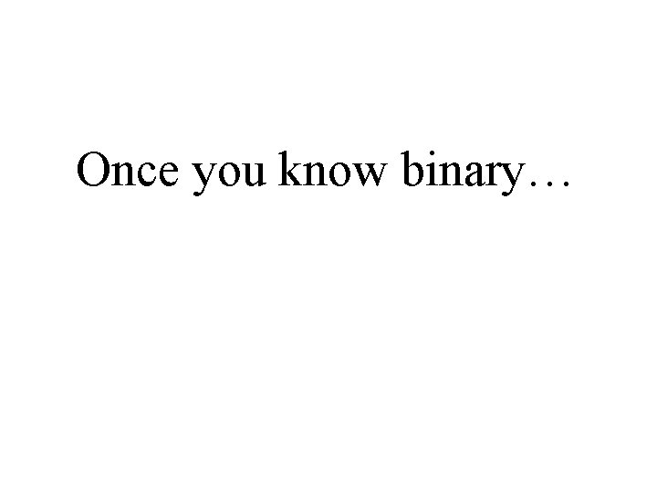 Once you know binary… 