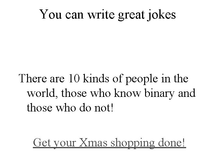 You can write great jokes There are 10 kinds of people in the world,