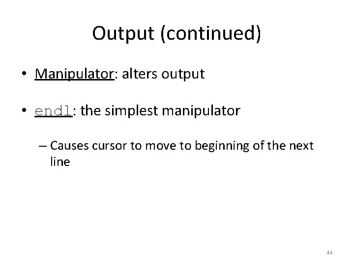 Output (continued) • Manipulator: alters output • endl: the simplest manipulator – Causes cursor