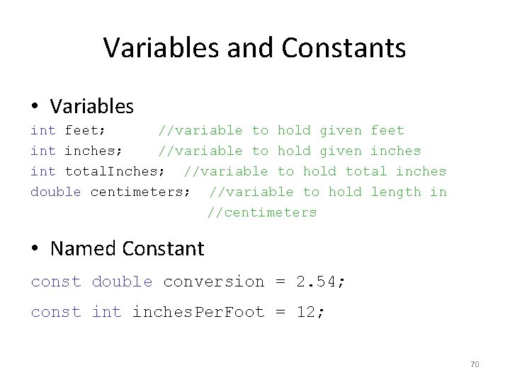 Variables and Constants • Variables int feet; //variable to hold given feet inches; //variable