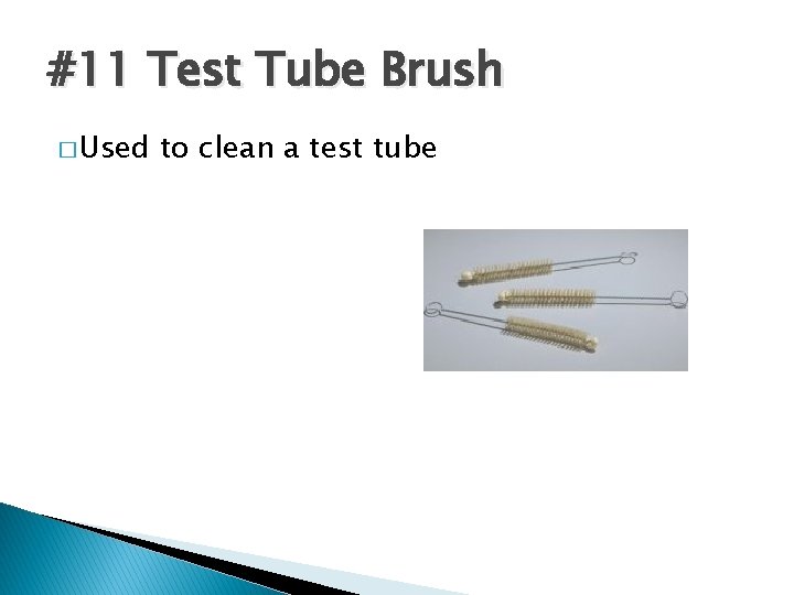 #11 Test Tube Brush � Used to clean a test tube 
