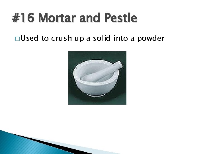 #16 Mortar and Pestle � Used to crush up a solid into a powder