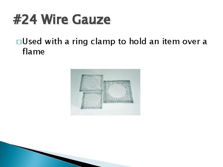 #24 Wire Gauze � Used flame with a ring clamp to hold an item