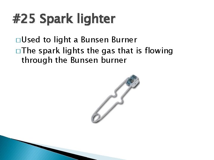 #25 Spark lighter � Used to light a Bunsen Burner � The spark lights
