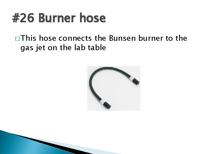 #26 Burner hose � This hose connects the Bunsen burner to the gas jet