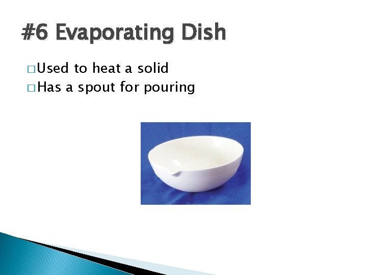 #6 Evaporating Dish � Used to heat a solid � Has a spout for
