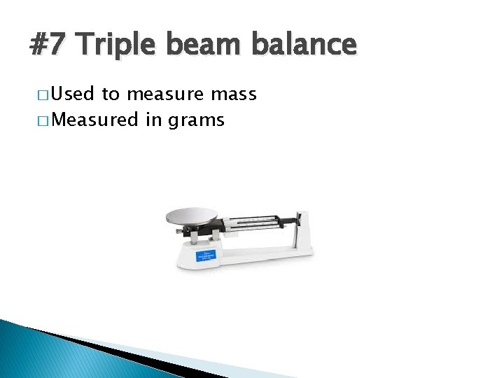 #7 Triple beam balance � Used to measure mass � Measured in grams 