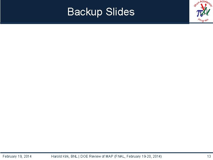 Backup Slides February 19, 2014 Harold Kirk, BNL | DOE Review of MAP (FNAL,