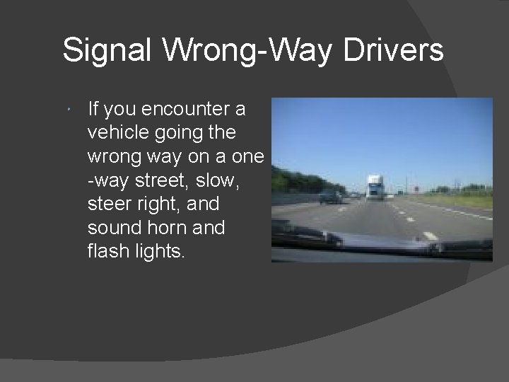 Signal Wrong-Way Drivers If you encounter a vehicle going the wrong way on a
