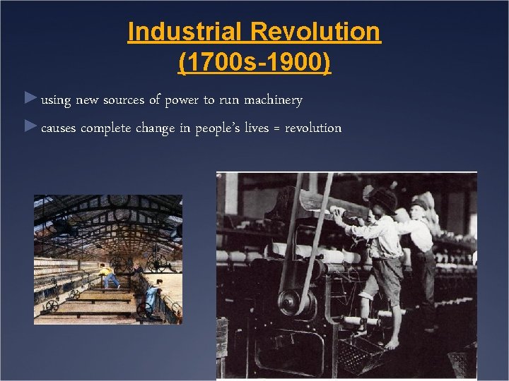 Industrial Revolution (1700 s-1900) ► using new sources of power to run machinery ►