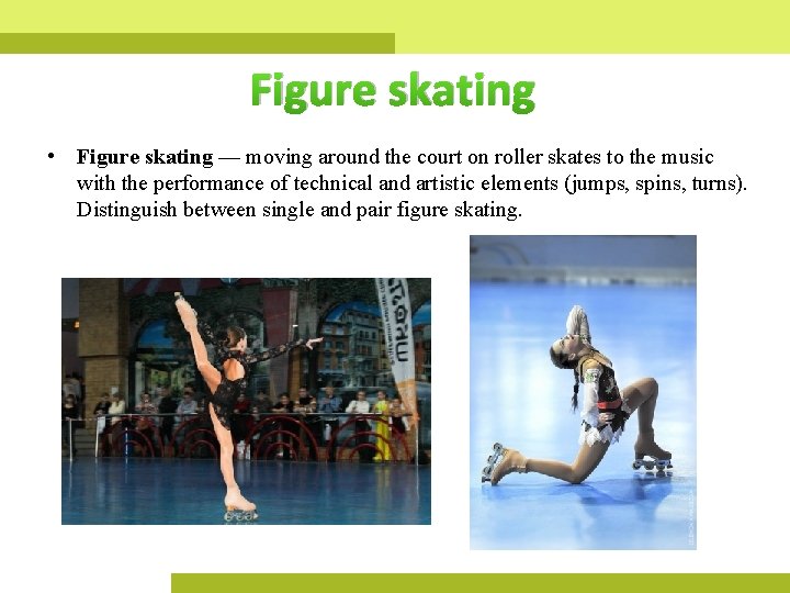 Figure skating • Figure skating — moving around the court on roller skates to