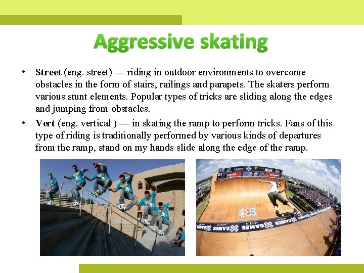 Aggressive skating • Street (eng. street) — riding in outdoor environments to overcome obstacles