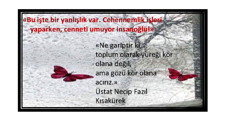  «Bu işte bir yanlışlık var. Cehennemlik işleri yaparken, cenneti umuyor insanoğlu!» «Ne gariptir