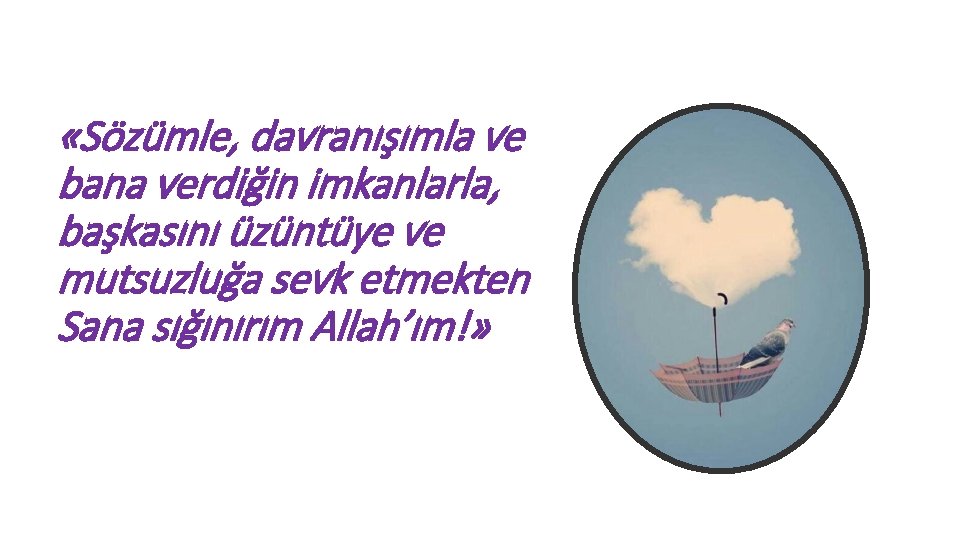  «Sözümle, davranışımla ve bana verdiğin imkanlarla, başkasını üzüntüye ve mutsuzluğa sevk etmekten Sana