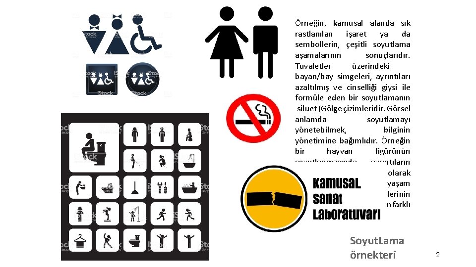 Örneğin, kamusal alanda sık rastlanılan işaret ya da sembollerin, çeşitli soyutlama aşamalarının sonuçlarıdır. Tuvaletler