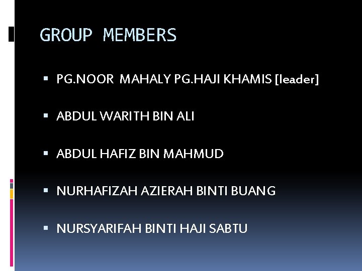GROUP MEMBERS PG. NOOR MAHALY PG. HAJI KHAMIS [leader] ABDUL WARITH BIN ALI ABDUL
