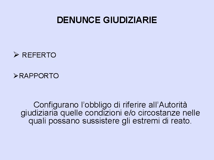 DENUNCE GIUDIZIARIE Ø REFERTO ØRAPPORTO Configurano l’obbligo di riferire all’Autorità giudiziaria quelle condizioni e/o