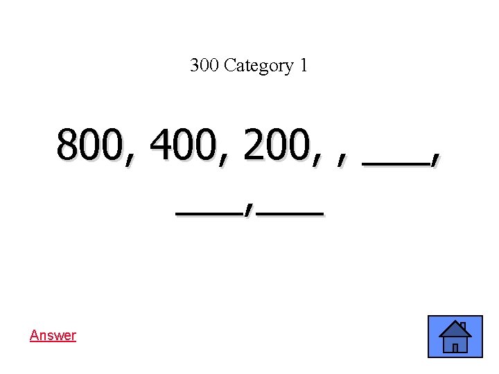 300 Category 1 800, 400, 200, , ___, ___ Answer 