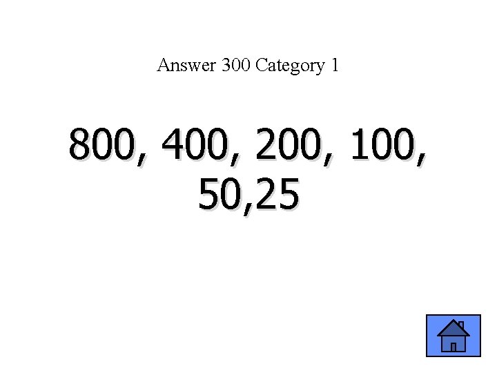 Answer 300 Category 1 800, 400, 200, 100, 50, 25 