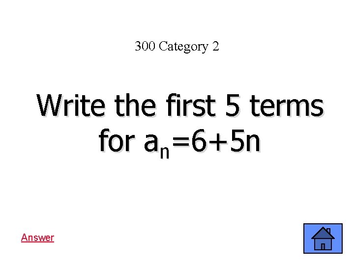 300 Category 2 Write the first 5 terms for an=6+5 n Answer 