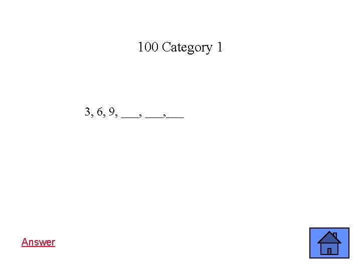 100 Category 1 3, 6, 9, ___, ___ Answer 