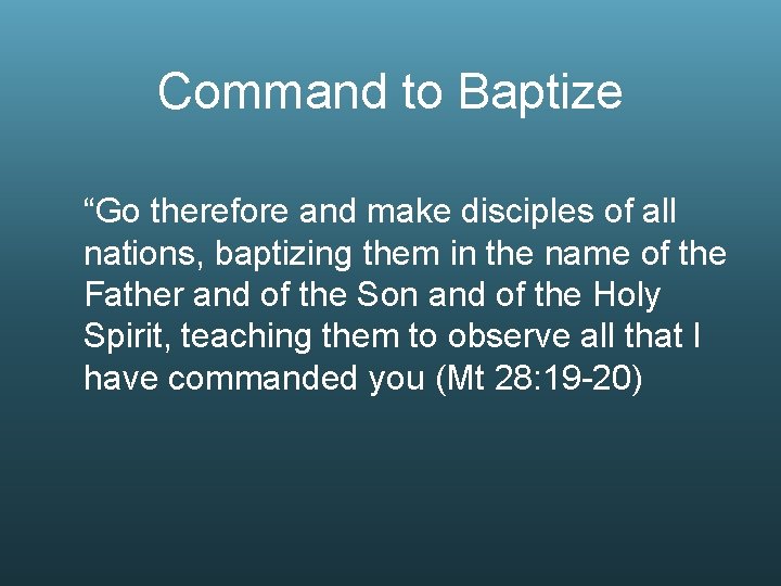 Command to Baptize “Go therefore and make disciples of all nations, baptizing them in