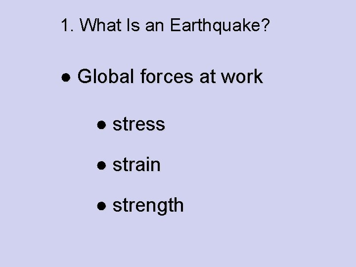 1. What Is an Earthquake? ● Global forces at work ● stress ● strain