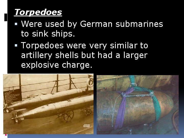 Torpedoes Were used by German submarines to sink ships. Torpedoes were very similar to