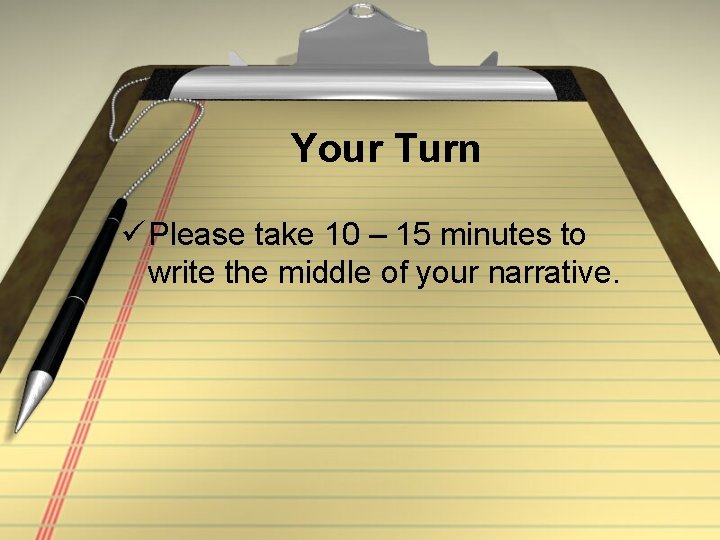 Your Turn ü Please take 10 – 15 minutes to write the middle of
