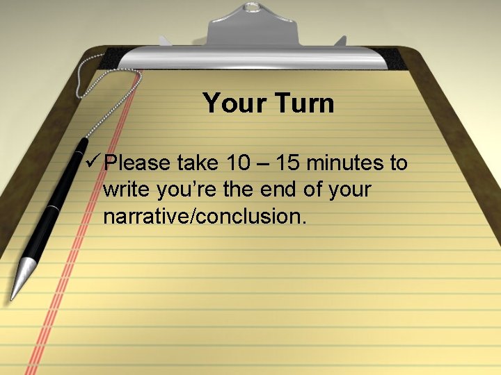 Your Turn ü Please take 10 – 15 minutes to write you’re the end