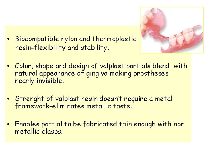  • Biocompatible nylon and thermoplastic resin-flexibility and stability. • Color, shape and design