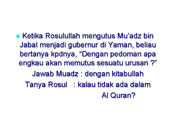 Ketika Rosulullah mengutus Mu’adz bin Jabal menjadi gubernur di Yaman, beliau bertanya kpdnya, “Dengan