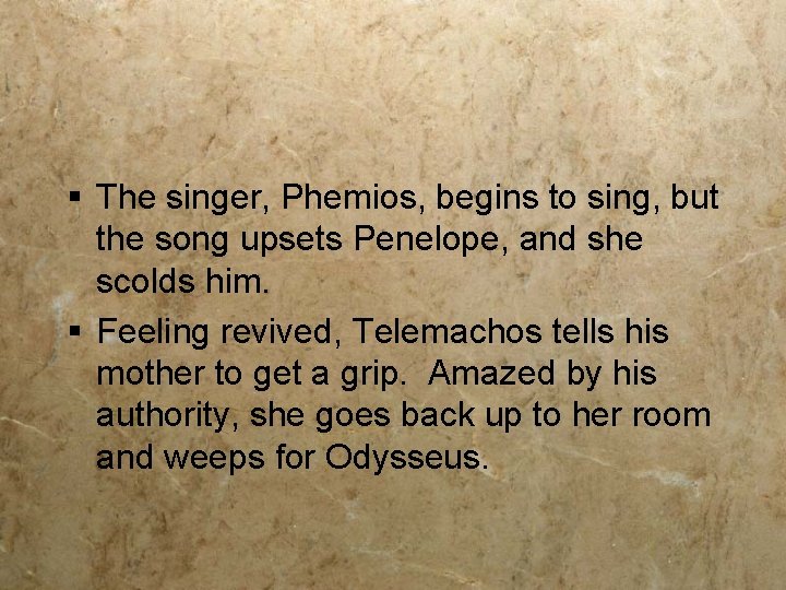 § The singer, Phemios, begins to sing, but the song upsets Penelope, and she