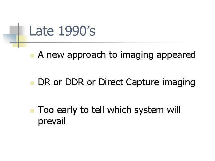 Late 1990’s n A new approach to imaging appeared n DR or Direct Capture