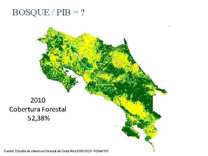 BOSQUE / PIB = ? 2010 Cobertura Forestal 52, 38% Fuente: Estudio de cobertura