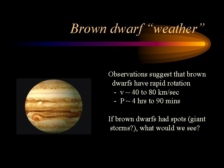 Brown dwarf “weather” Observations suggest that brown dwarfs have rapid rotation - v ~