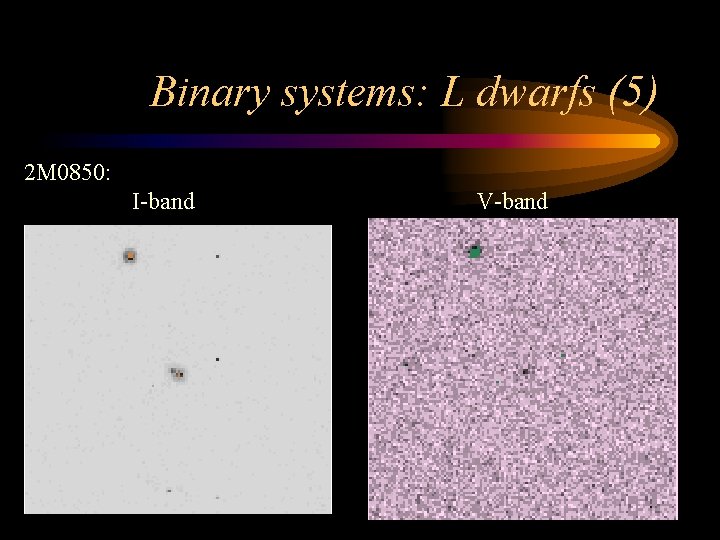Binary systems: L dwarfs (5) 2 M 0850: I-band V-band 